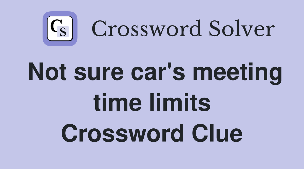 Not sure car's meeting time limits Crossword Clue