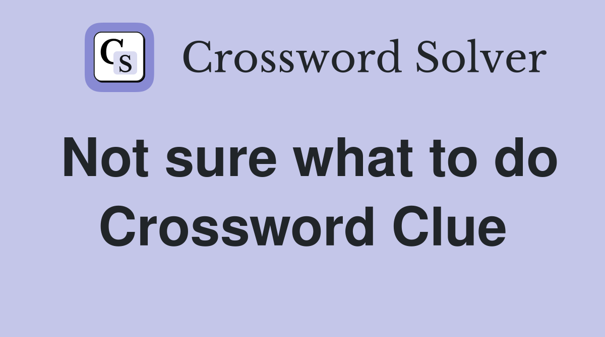 Not sure what to do Crossword Clue