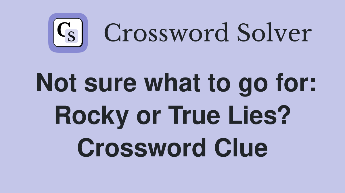 Not sure what to go for: Rocky or True Lies? Crossword Clue