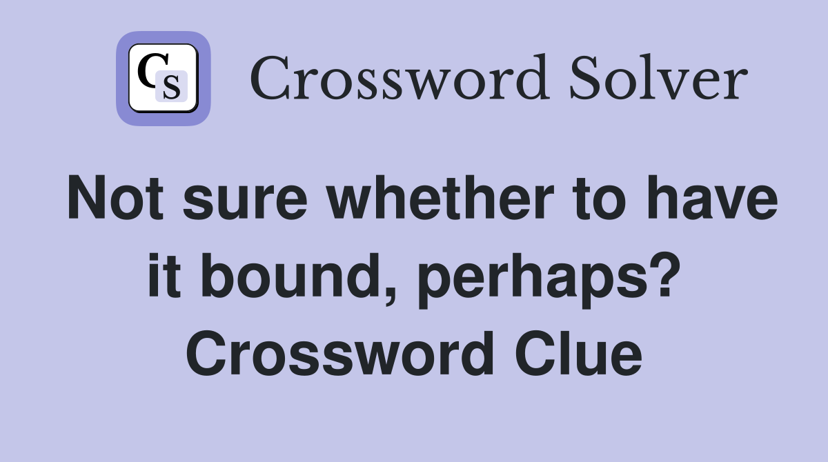 Not sure whether to have it bound, perhaps? Crossword Clue