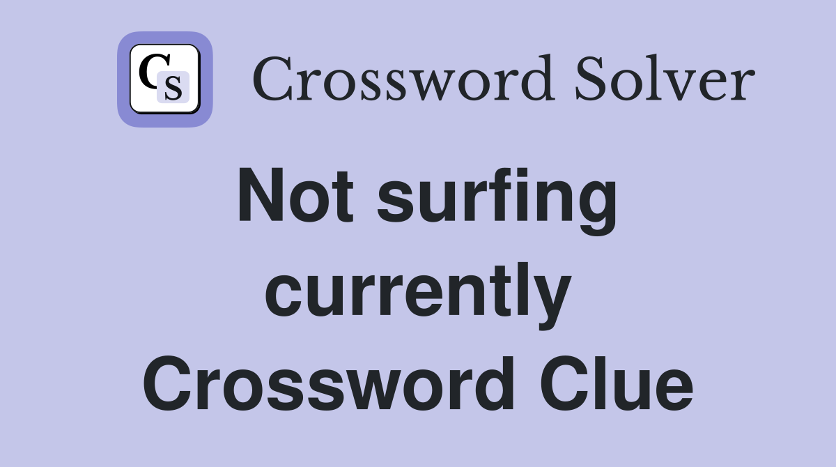 Not surfing currently Crossword Clue
