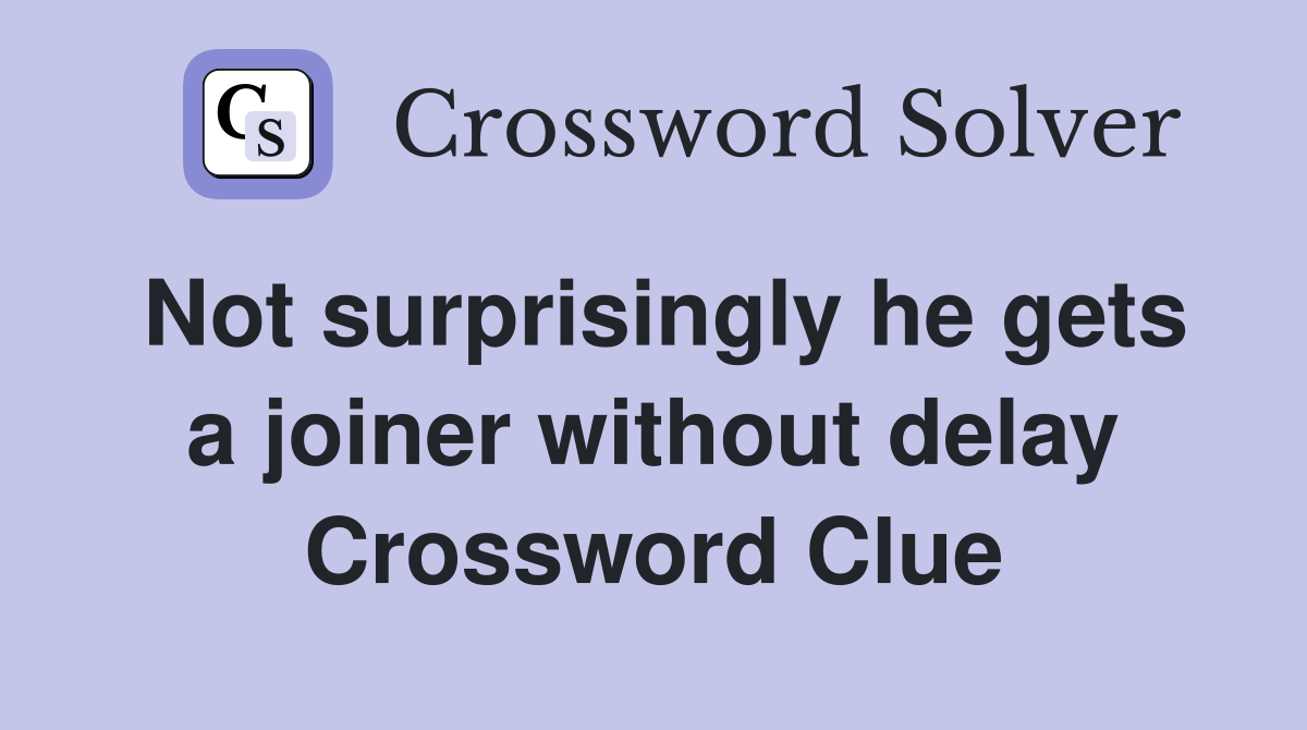 Not surprisingly he gets a joiner without delay Crossword Clue