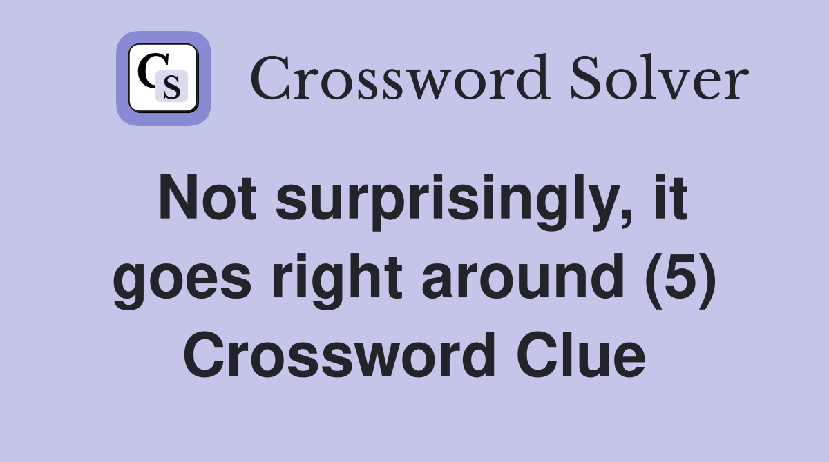 Not surprisingly, it goes right around (5) Crossword Clue