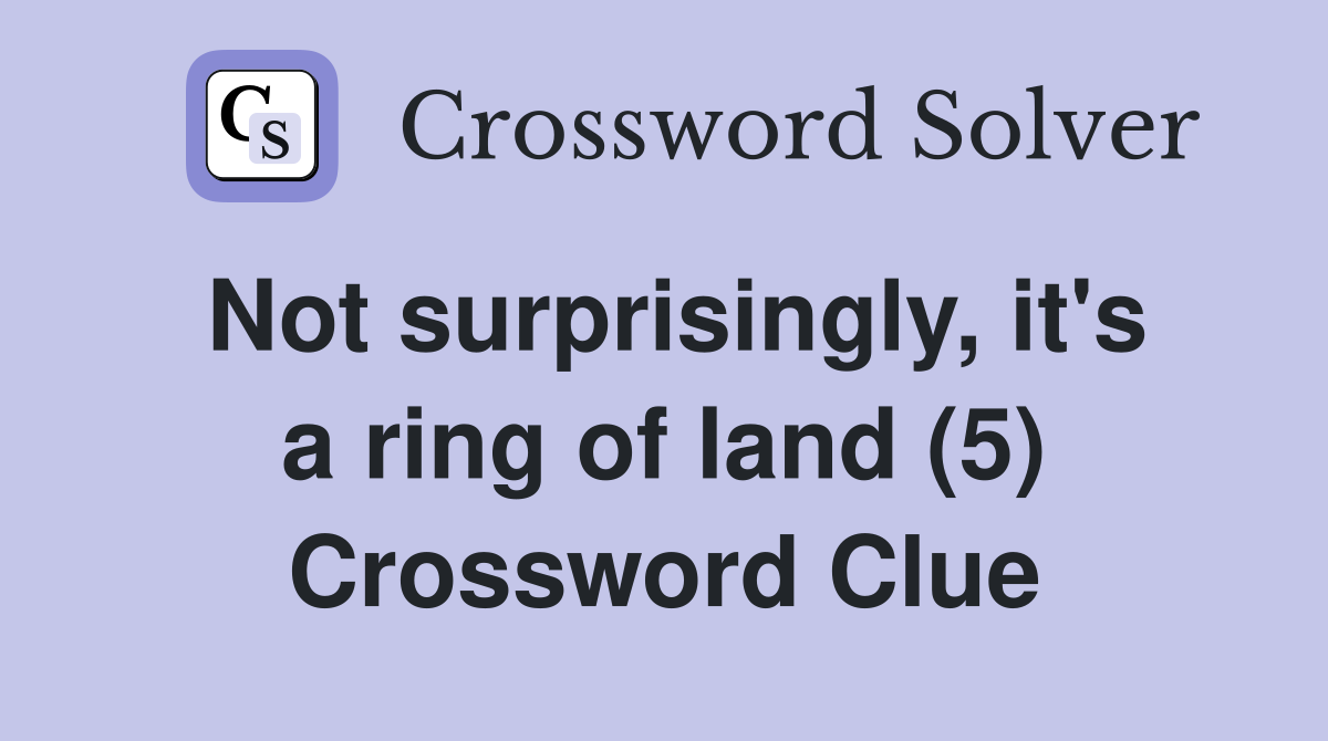 Not surprisingly, it's a ring of land (5) Crossword Clue