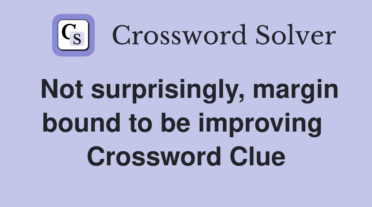 Not surprisingly, margin bound to be improving  Crossword Clue