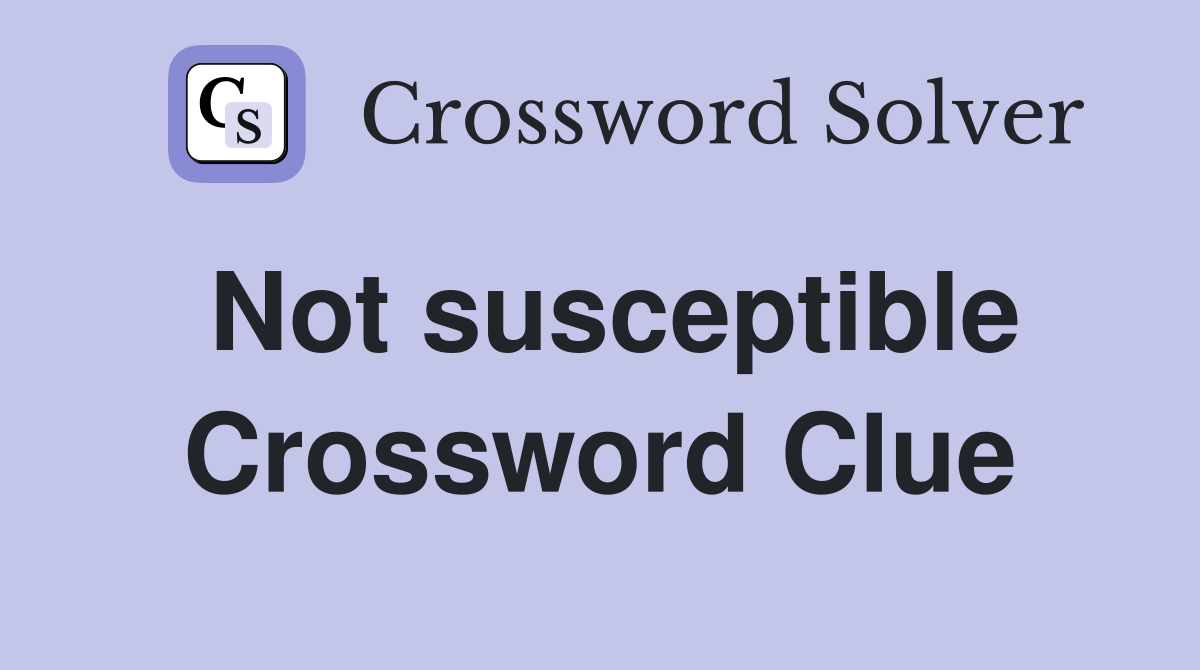Not susceptible Crossword Clue