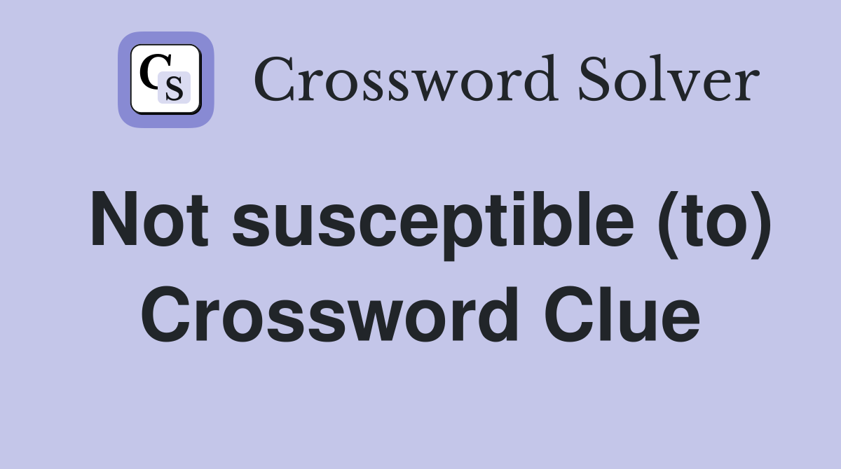 Not susceptible (to) Crossword Clue