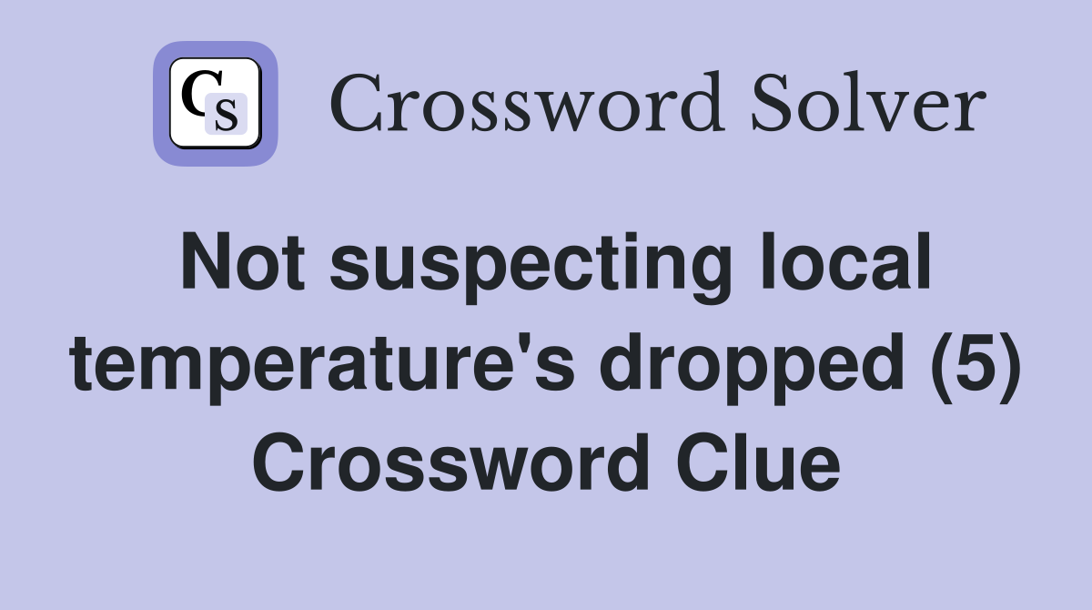 Not suspecting local temperature's dropped (5) Crossword Clue