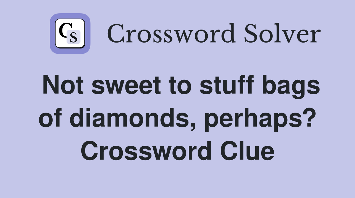 Not sweet to stuff bags of diamonds, perhaps? Crossword Clue