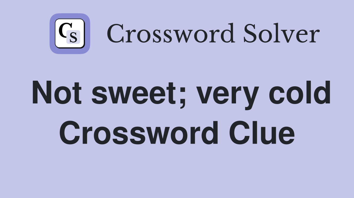 Not sweet; very cold Crossword Clue