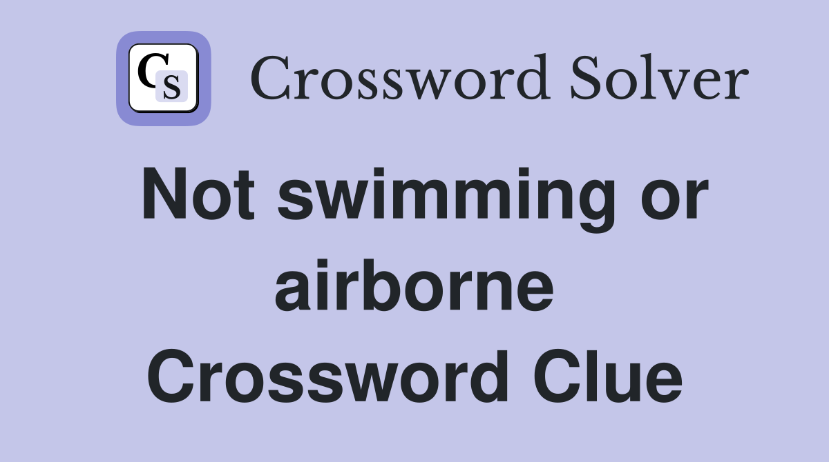 Not swimming or airborne Crossword Clue