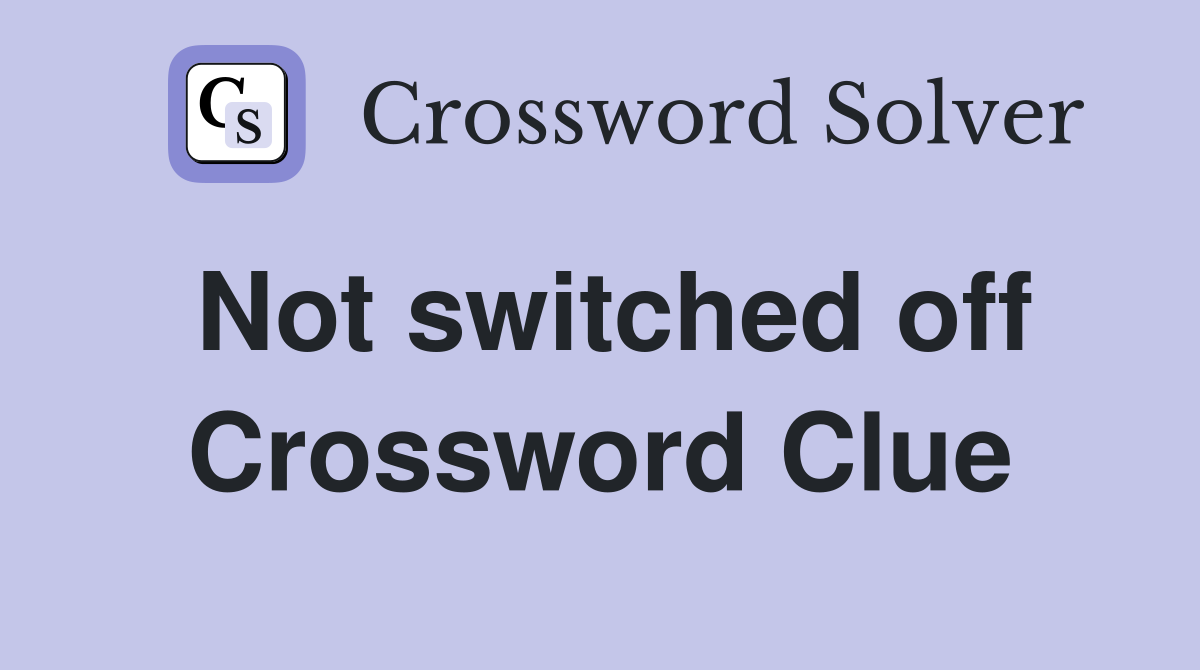 Not switched off Crossword Clue