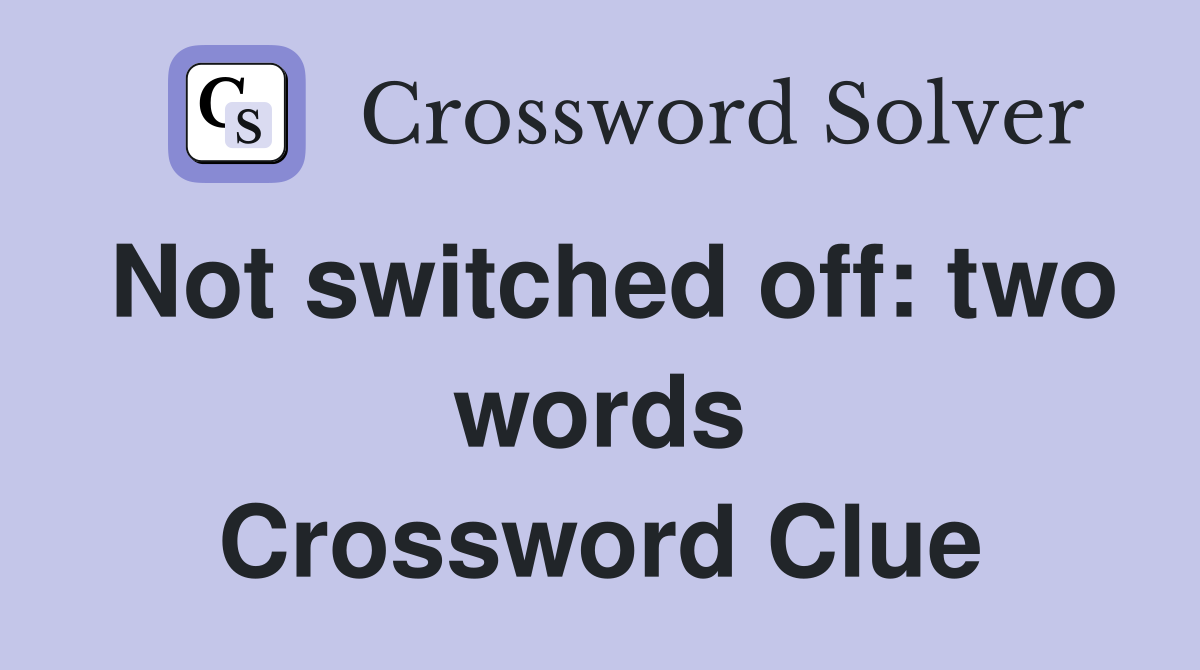 Not switched off: two words Crossword Clue