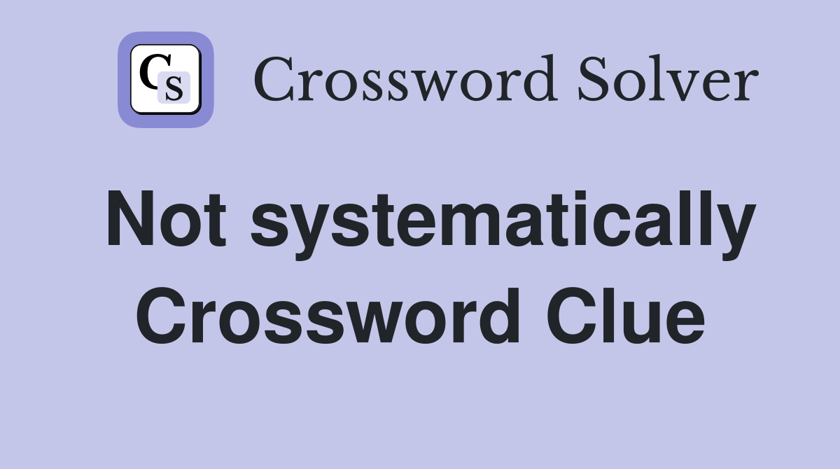 Not systematically Crossword Clue