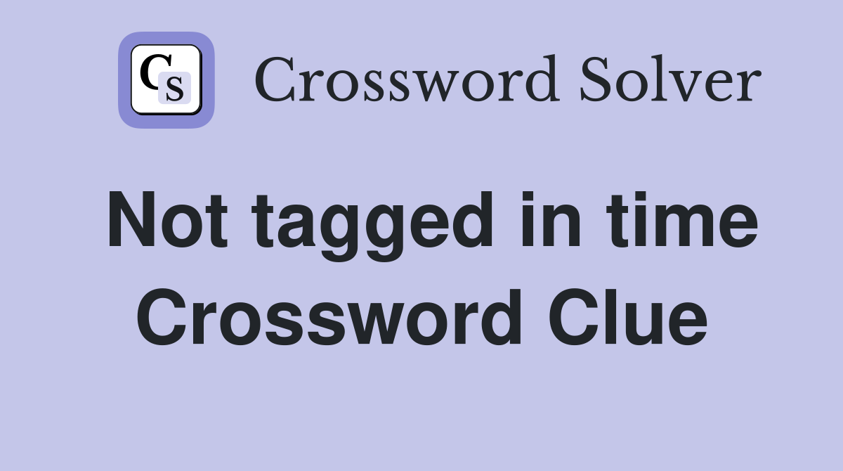 Not tagged in time Crossword Clue
