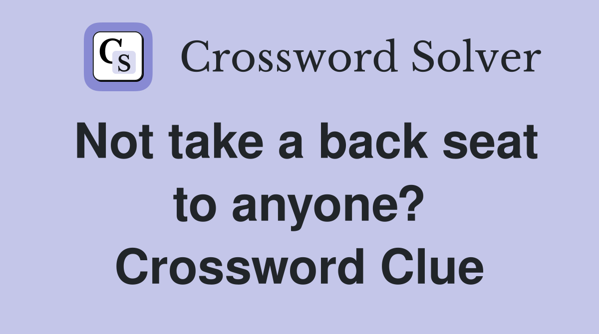 Not take a back seat to anyone? Crossword Clue