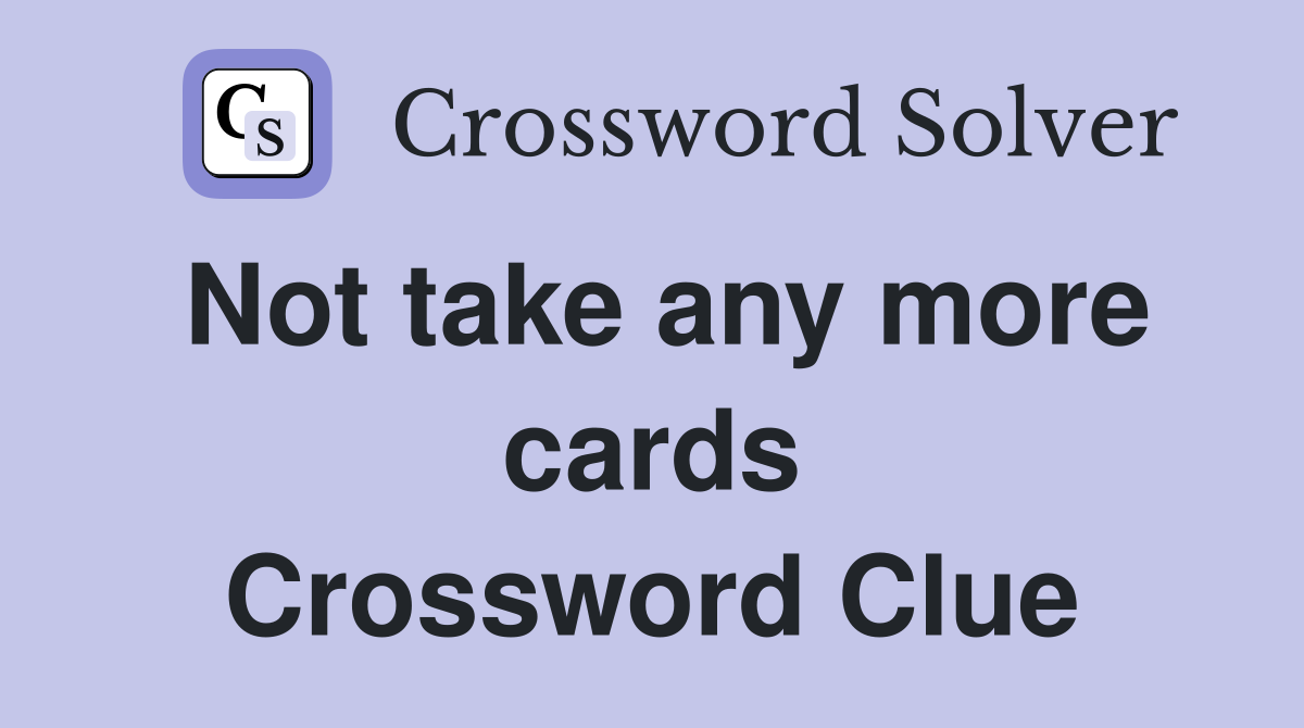 Not take any more cards Crossword Clue