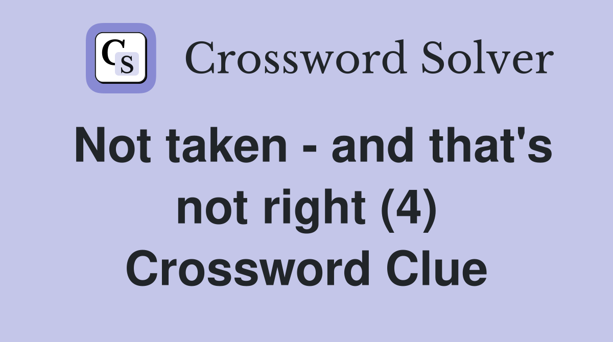Not taken - and that's not right (4) Crossword Clue
