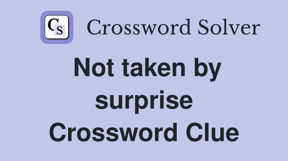 Not taken by surprise Crossword Clue