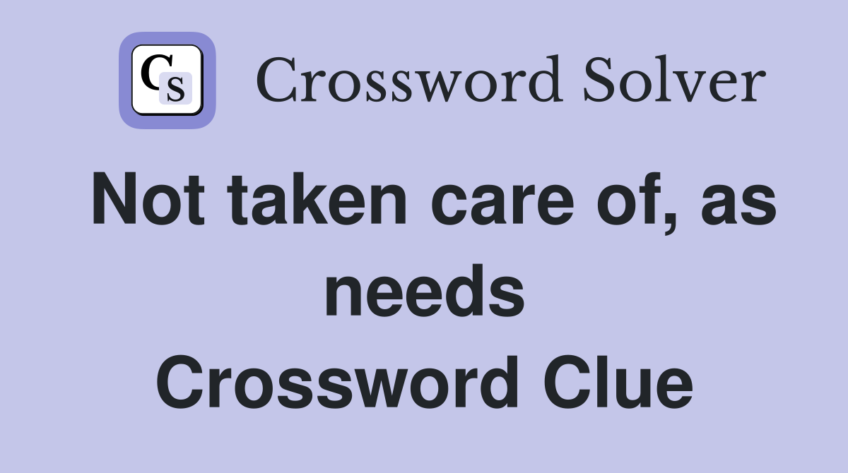 Not taken care of, as needs Crossword Clue
