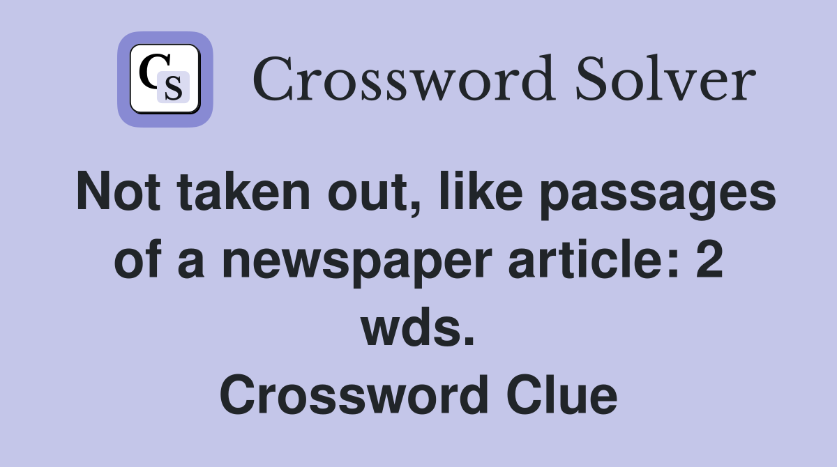 Not taken out, like passages of a newspaper article: 2 wds. Crossword Clue