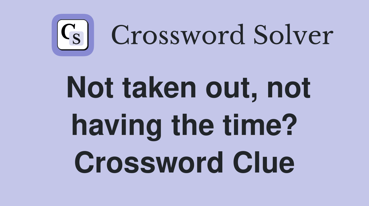 Not taken out, not having the time? Crossword Clue