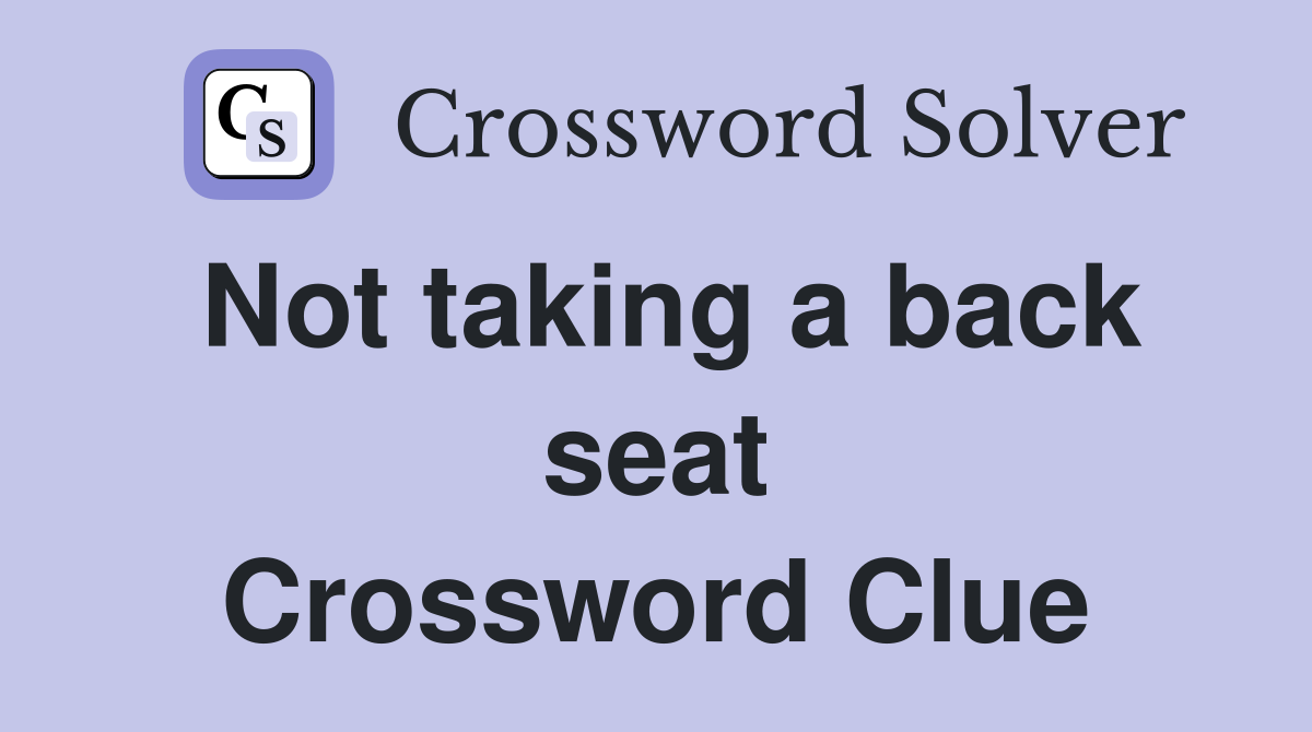Not taking a back seat Crossword Clue