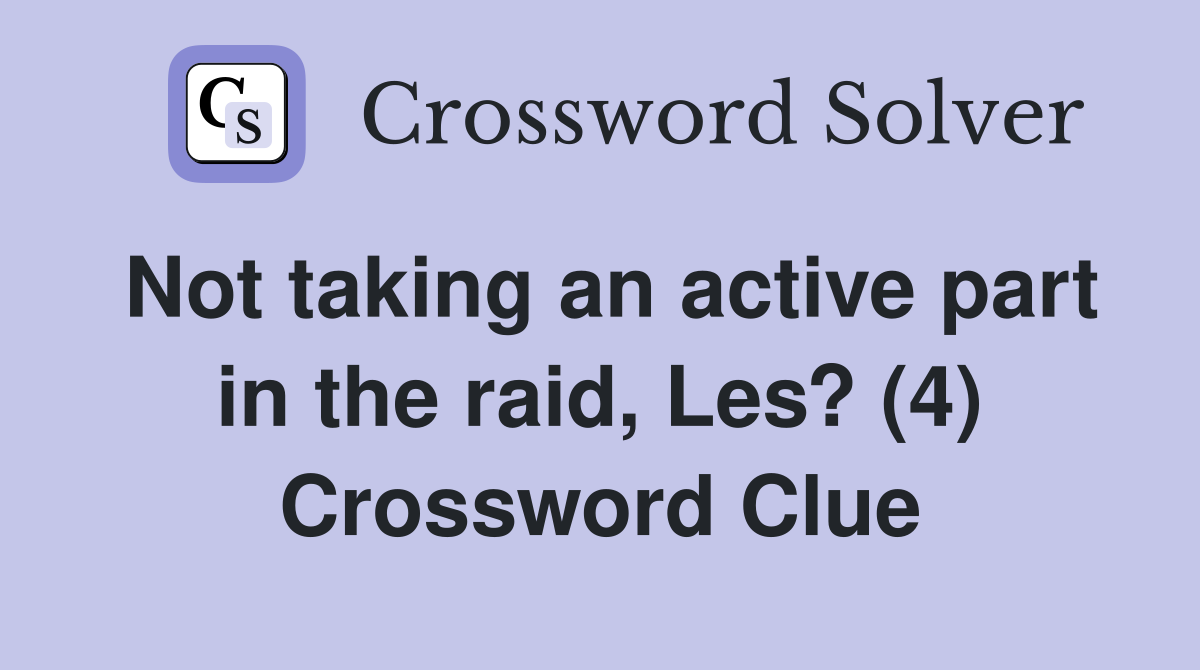 Not taking an active part in the raid, Les? (4) Crossword Clue