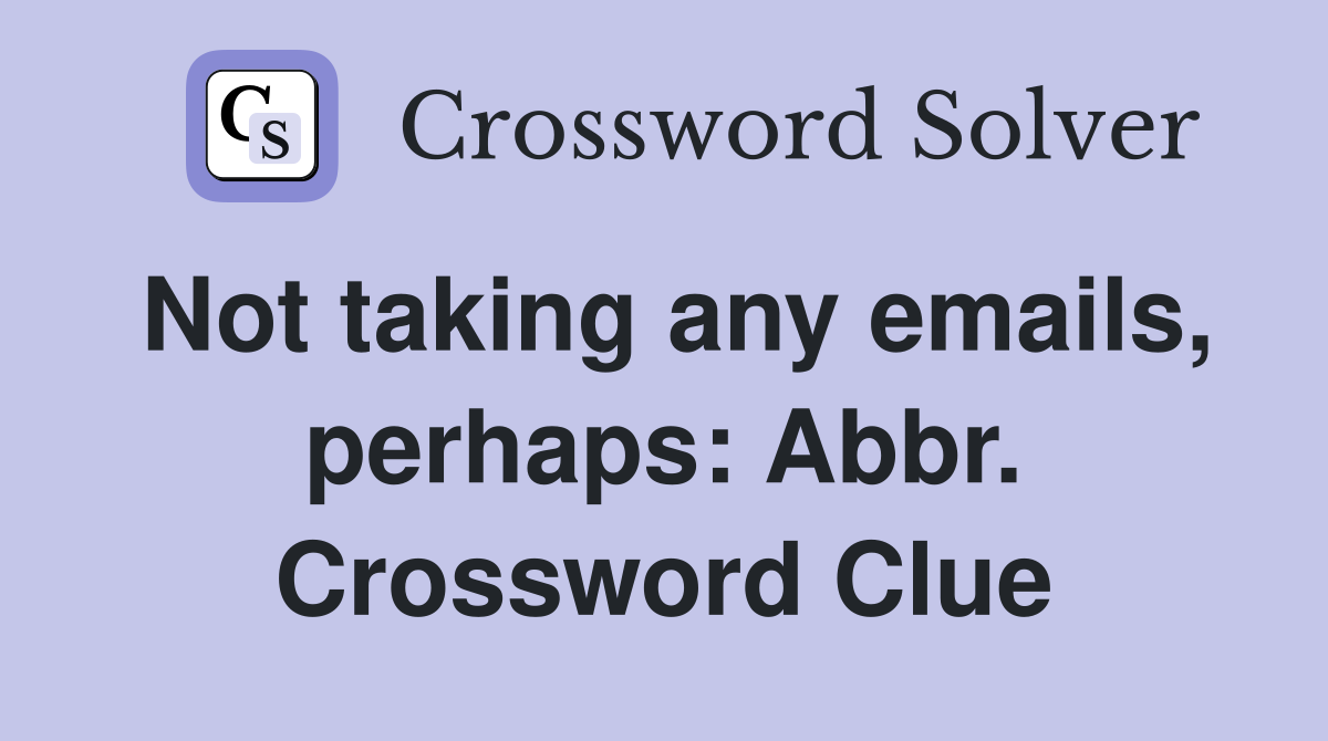Not taking any emails, perhaps: Abbr. Crossword Clue