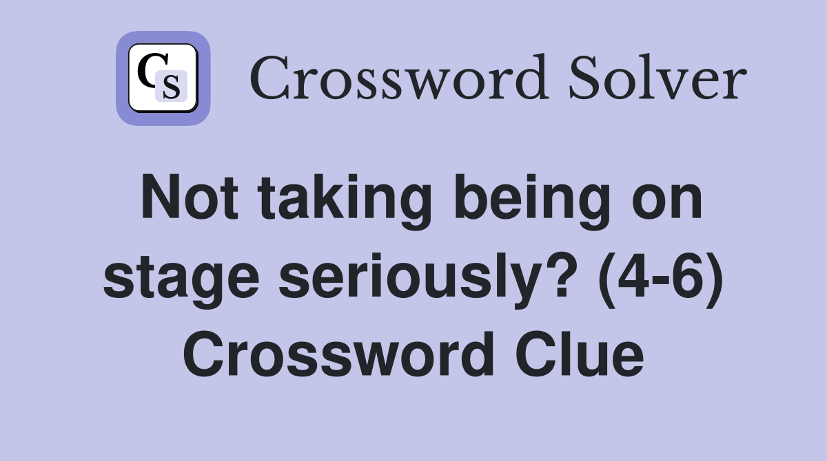 Not taking being on stage seriously? (4-6) Crossword Clue
