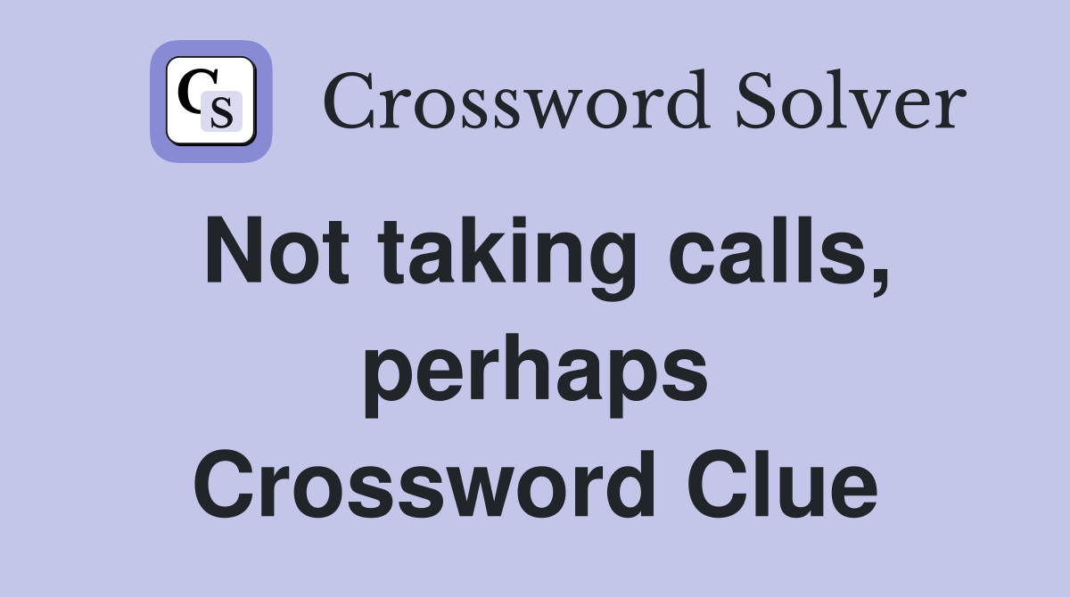 Not taking calls, perhaps Crossword Clue