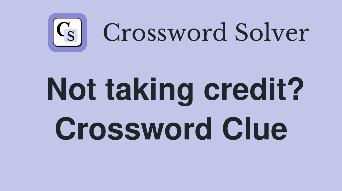 Not taking credit? Crossword Clue