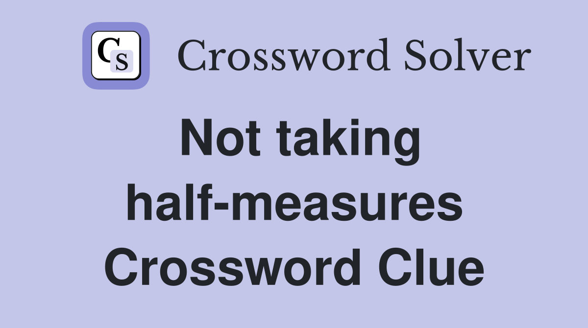 Not taking half-measures Crossword Clue
