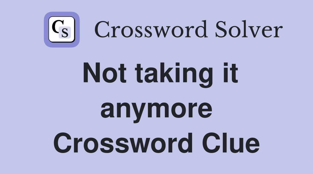 Not taking it anymore Crossword Clue