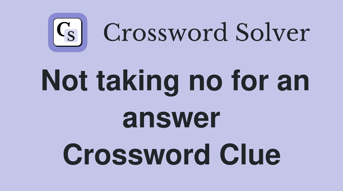 Not taking no for an answer Crossword Clue