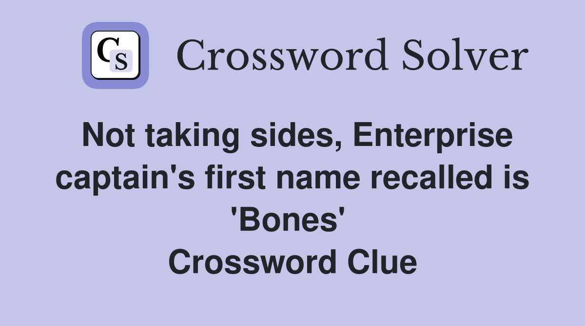 Not taking sides, Enterprise captain's first name recalled is 'Bones'  Crossword Clue