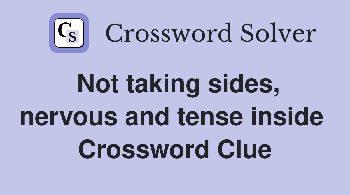 Not taking sides, nervous and tense inside  Crossword Clue