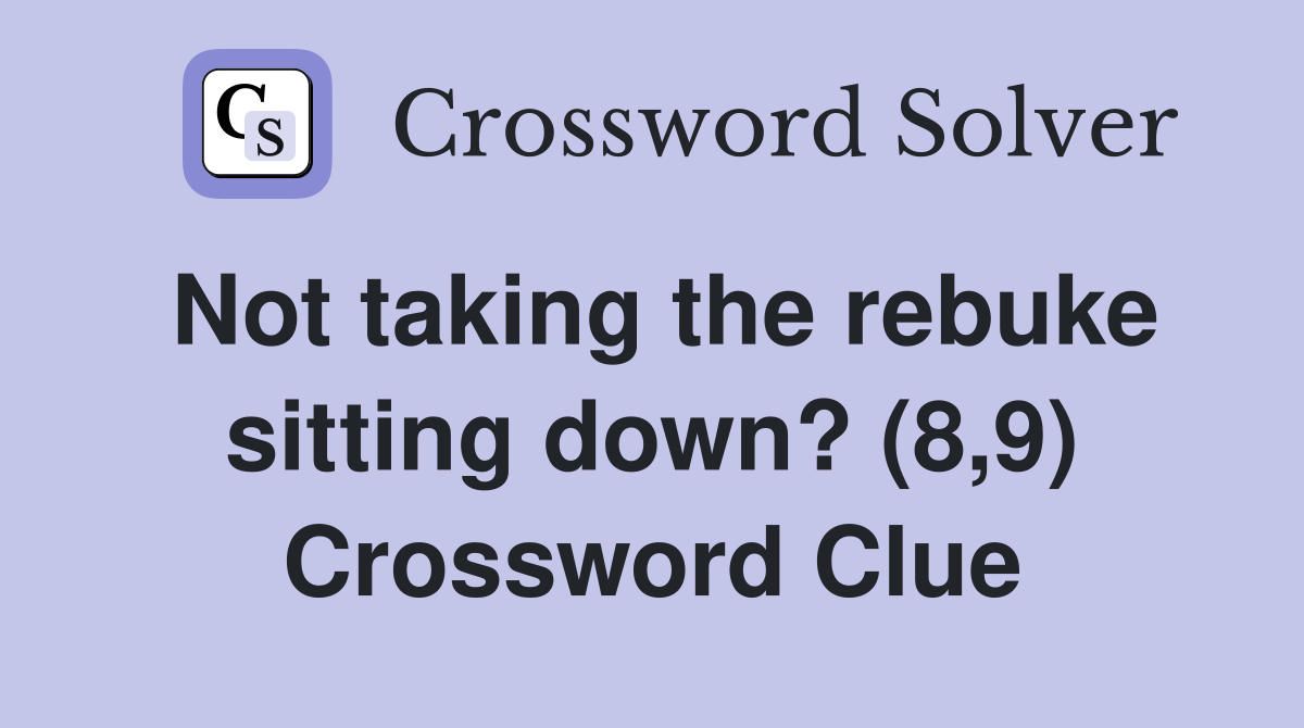 Not taking the rebuke sitting down? (8,9) Crossword Clue