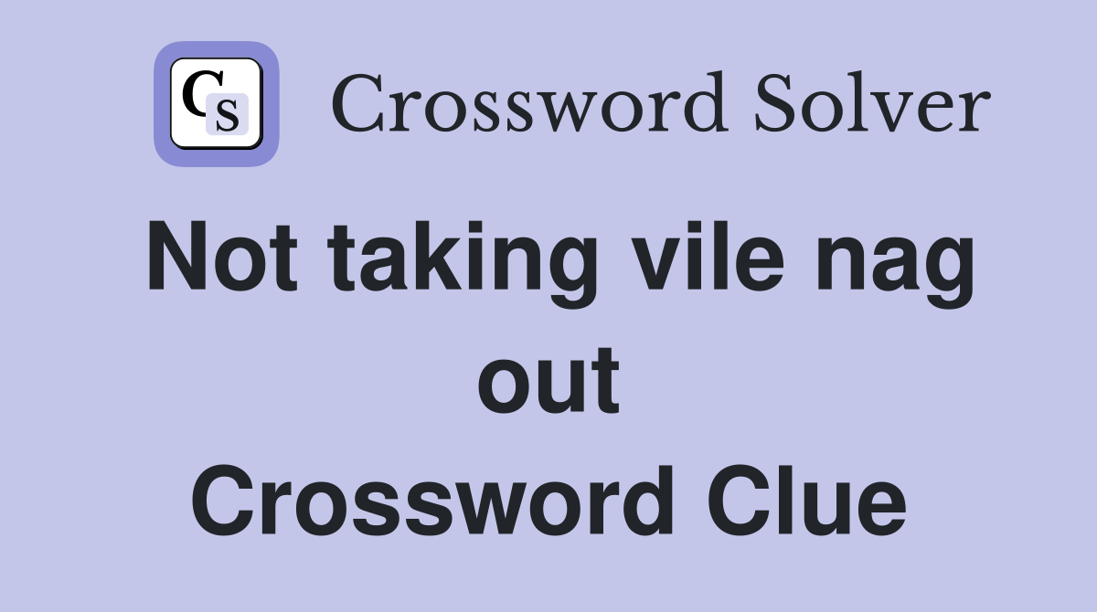 Not taking vile nag out Crossword Clue