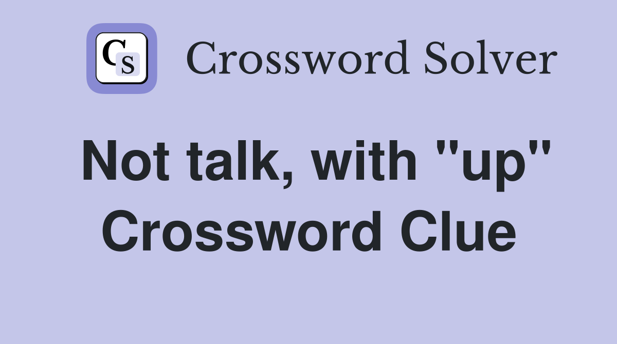 Not talk, with "up" Crossword Clue
