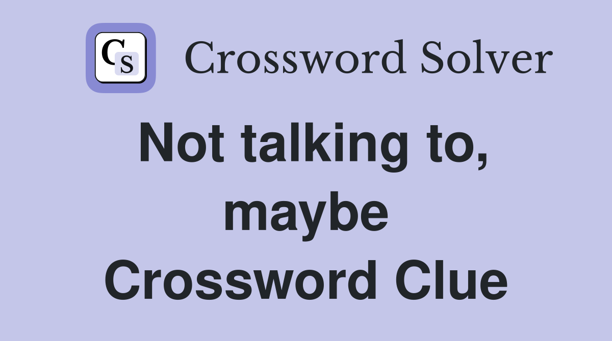 Not talking to, maybe Crossword Clue