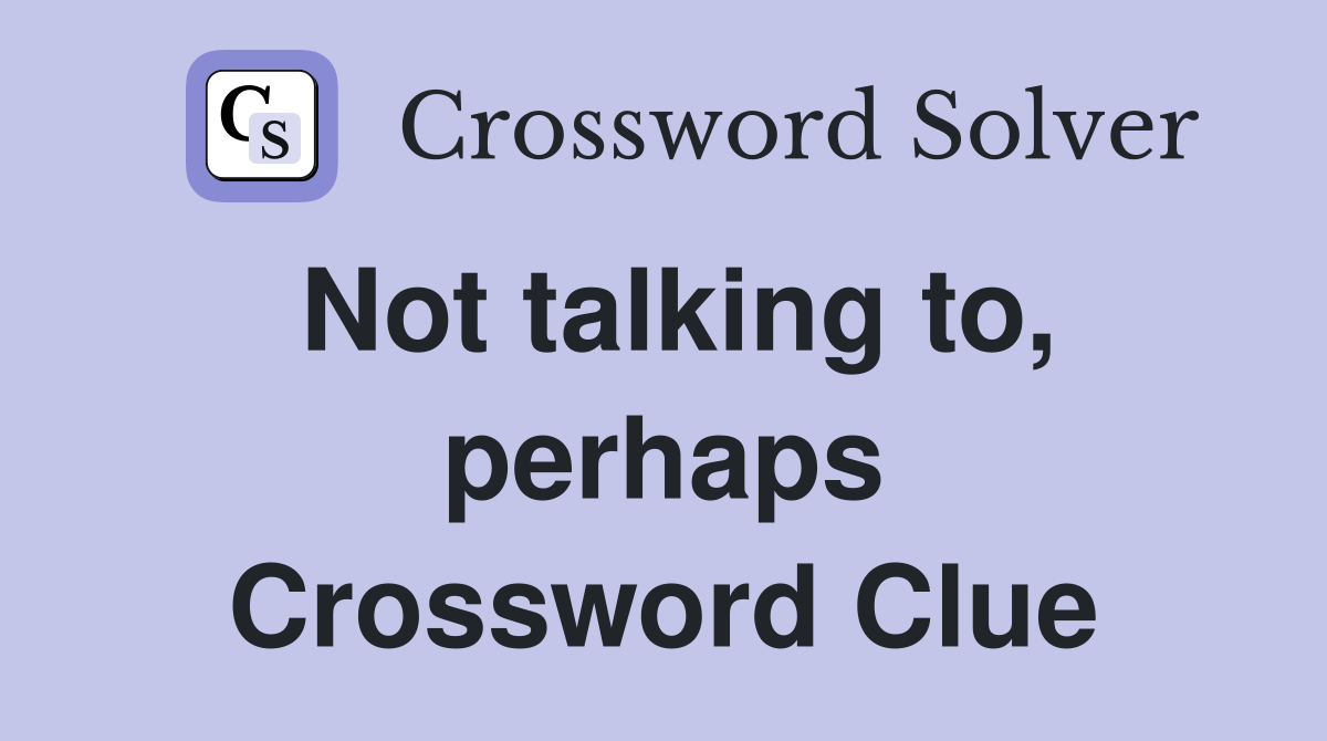 Not talking to, perhaps Crossword Clue