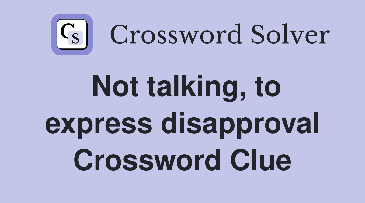 Not talking, to express disapproval Crossword Clue