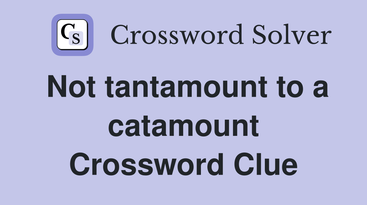 Not tantamount to a catamount Crossword Clue
