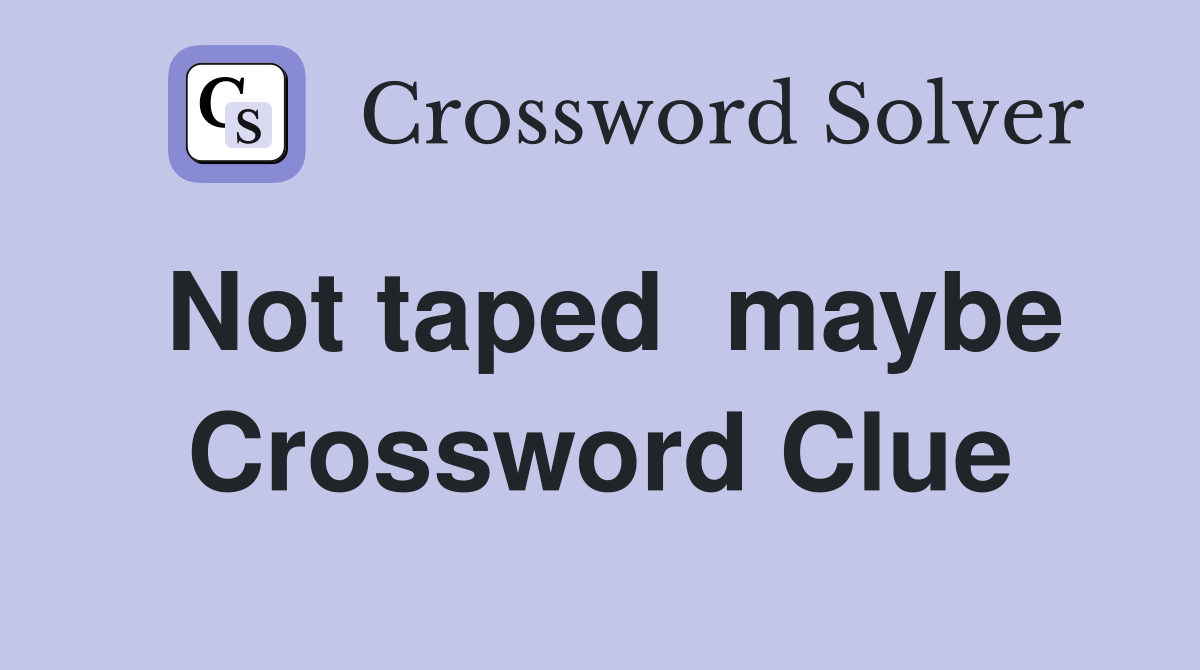 Not taped  maybe Crossword Clue