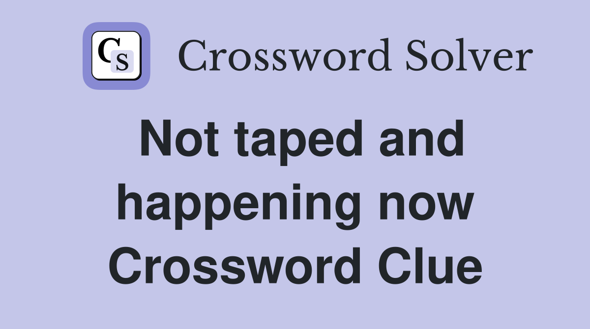 Not taped and happening now Crossword Clue