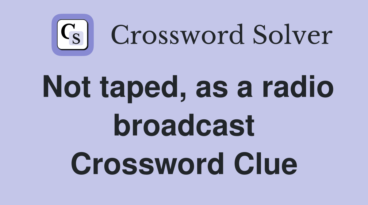 Not taped, as a radio broadcast Crossword Clue
