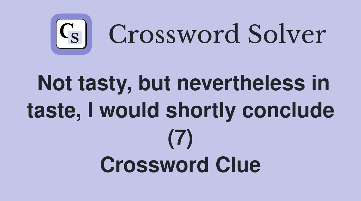 Not tasty, but nevertheless in taste, I would shortly conclude (7) Crossword Clue
