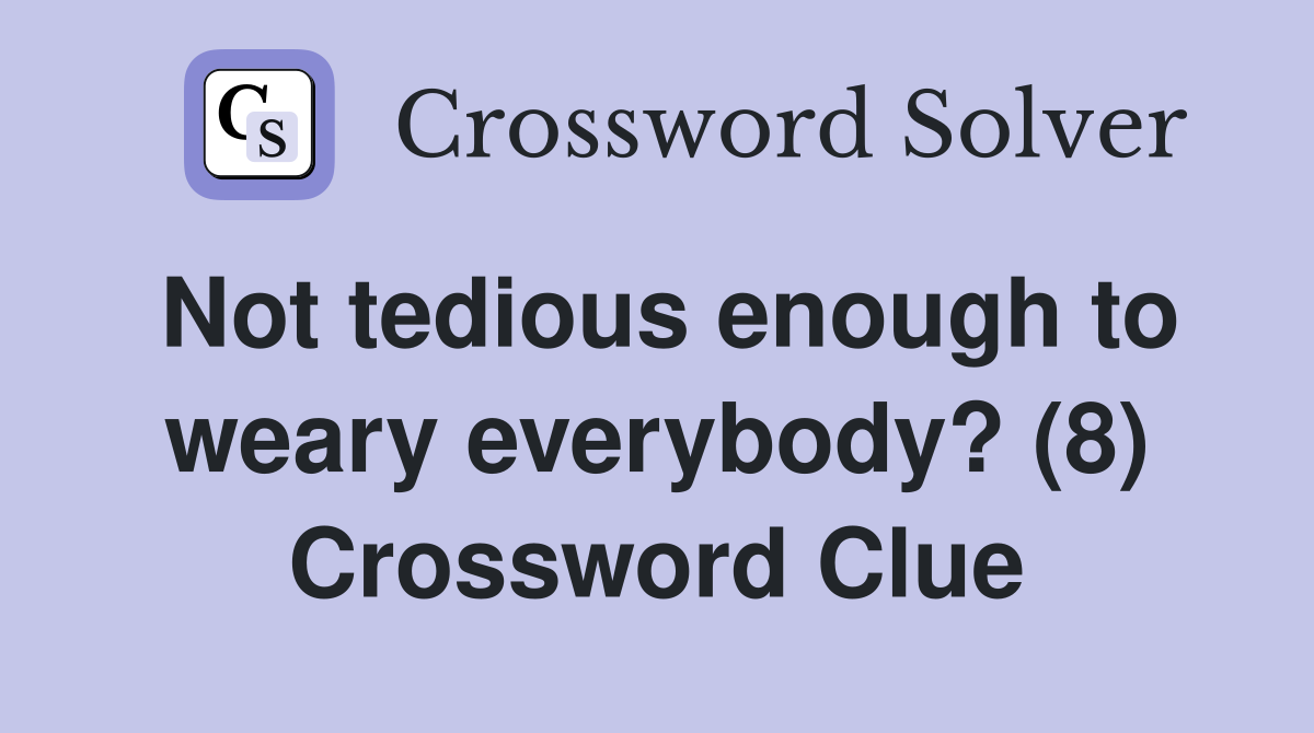 Not tedious enough to weary everybody? (8) Crossword Clue