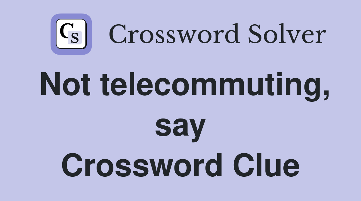 Not telecommuting, say Crossword Clue